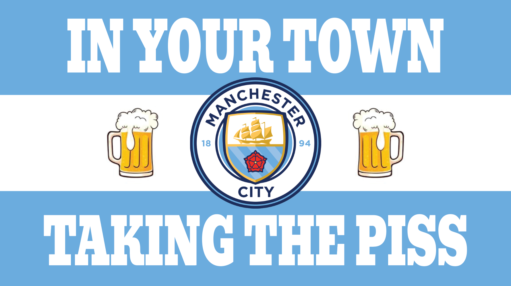 A graphic design featuring two glasses of beer with foam on top, the Manchester City football club crest, and the phrase 'IN YOUR TOWN TAKING THE PISS' in stylized lettering.